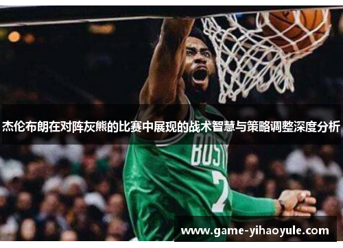 杰伦布朗在对阵灰熊的比赛中展现的战术智慧与策略调整深度分析