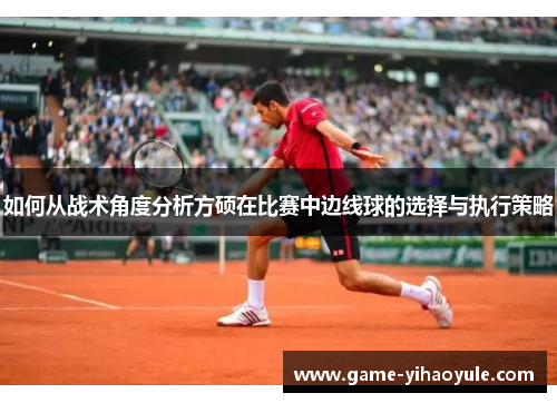 如何从战术角度分析方硕在比赛中边线球的选择与执行策略
