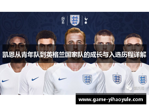 凯恩从青年队到英格兰国家队的成长与入选历程详解