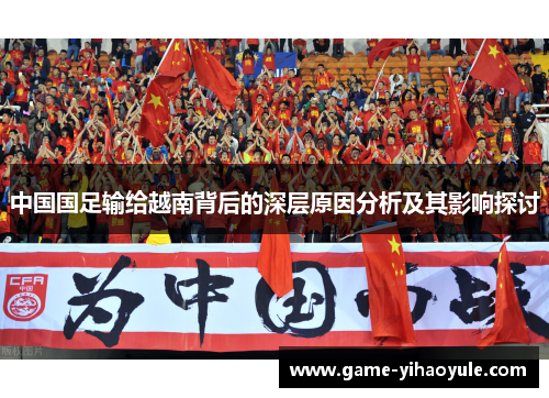 中国国足输给越南背后的深层原因分析及其影响探讨 中国国足输给越南背后的深层原因分析及其影响探讨