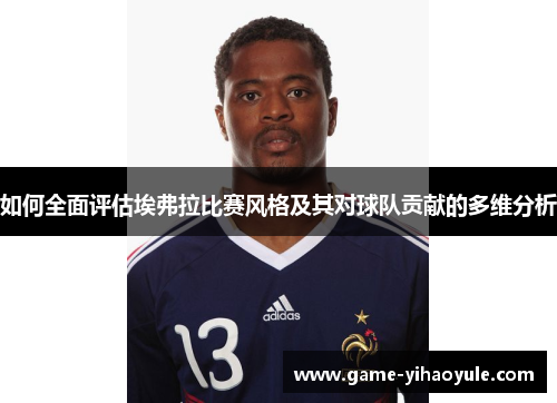 如何全面评估埃弗拉比赛风格及其对球队贡献的多维分析 如何全面评估埃弗拉比赛风格及其对球队贡献的多维分析