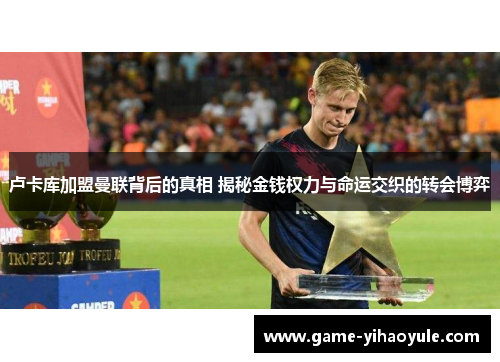 卢卡库加盟曼联背后的真相 揭秘金钱权力与命运交织的转会博弈 卢卡库加盟曼联背后的真相 揭秘金钱权力与命运交织的转会博弈