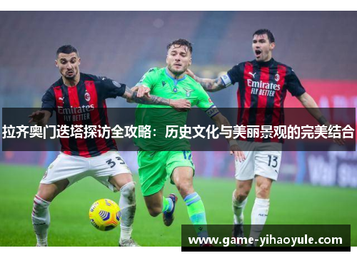 拉齐奥门迭塔探访全攻略：历史文化与美丽景观的完美结合