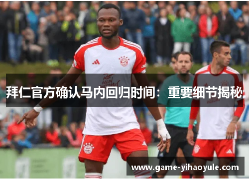 拜仁官方确认马内回归时间:重要细节揭秘 拜仁官方确认马内回归时间:重要细节揭秘