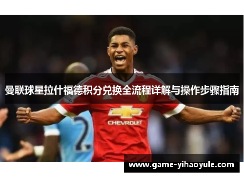 曼联球星拉什福德积分兑换全流程详解与操作步骤指南 曼联球星拉什福德积分兑换全流程详解与操作步骤指南