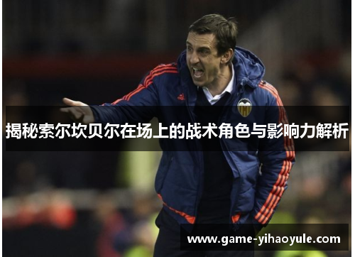 揭秘索尔坎贝尔在场上的战术角色与影响力解析 揭秘索尔坎贝尔在场上的战术角色与影响力解析