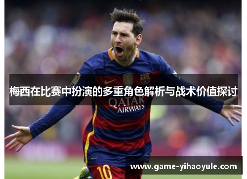 梅西在比赛中扮演的多重角色解析与战术价值探讨 梅西在比赛中扮演的多重角色解析与战术价值探讨