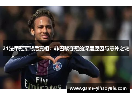 21法甲冠军背后真相:非巴黎夺冠的深层原因与意外之谜 21法甲冠军背后真相:非巴黎夺冠的深层原因与意外之谜