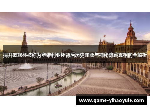 揭开欧联杯被称为塞维利亚杯背后历史渊源与神秘隐藏真相的全解析 揭开欧联杯被称为塞维利亚杯背后历史渊源与神秘隐藏真相的全解析